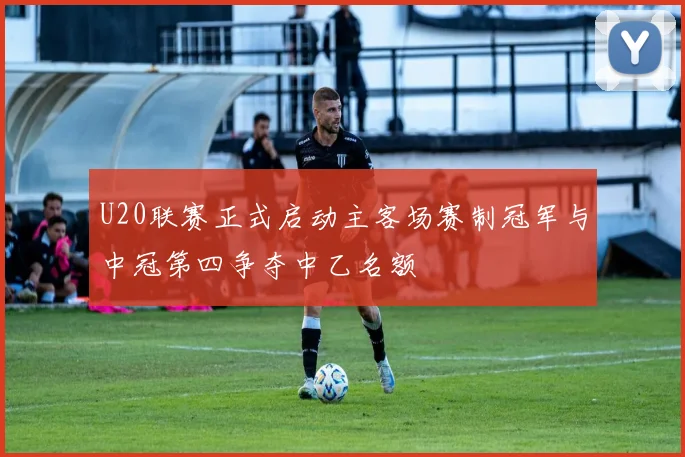 U20联赛正式启动主客场赛制冠军与中冠第四争夺中乙名额