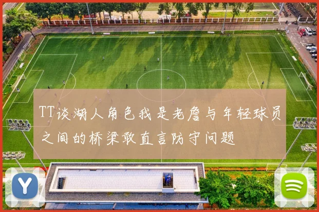 TT谈湖人角色我是老詹与年轻球员之间的桥梁敢直言防守问题