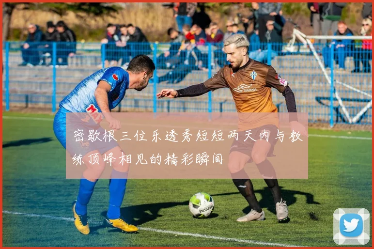 密歇根三位乐透秀短短两天内与教练顶峰相见的精彩瞬间